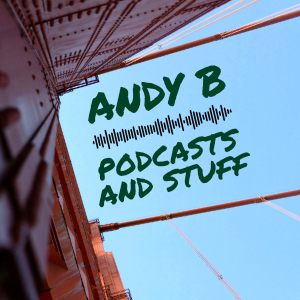 Andy B podcasts and stuff